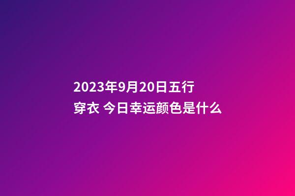 2023年9月20日五行穿衣 今日幸运颜色是什么